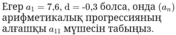 Erep a_1=7,6,d=-0,3 болса, онда (a_n)
арифметикалык πрогрессияньн 
ajFaiiikыi a_11 mуiпесін табыηыз.