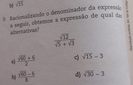 b) sqrt(15)
9 Racionalizando o denominador da expressão
a seguir, obtemos a expressão de qual das
alternativas?
 sqrt(12)/sqrt(5)+sqrt(3) 
a)  (sqrt(60)+6)/2 
c) sqrt(15)-3
b)  (sqrt(60)-6)/8 
d) sqrt(30)-3