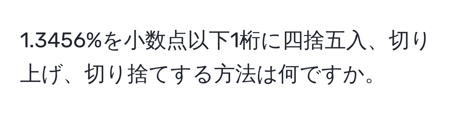 1.3456%を小数点以下1桁に四捨五入、切り上げ、切り捨てする方法は何ですか。