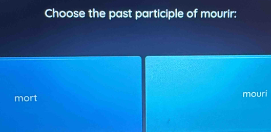 Choose the past participle of mourir:
mort mouri