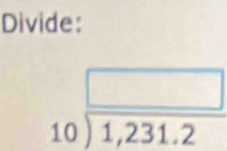 Divide:
beginarrayr □  10encloselongdiv 1,231.2endarray