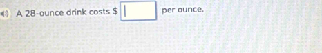 () A 28-ounce drink costs $ □ per ounce.