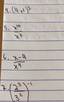 (4x^2)^3
5.  x^(19)/x^7 
6.  (x-4)/x^4 . ( 2^3/3^2 )^-1