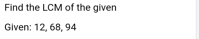 Find the LCM of the given 
Given: 12, 68, 94