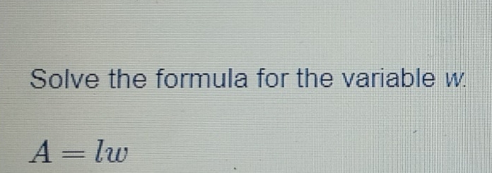 Solve the formula for the variable w.
A=lw