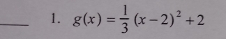 g(x)= 1/3 (x-2)^2+2