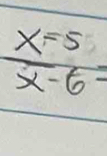  x=5/x-6 =