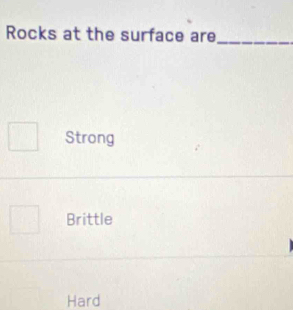 Rocks at the surface are_
Strong
Brittle
Hard