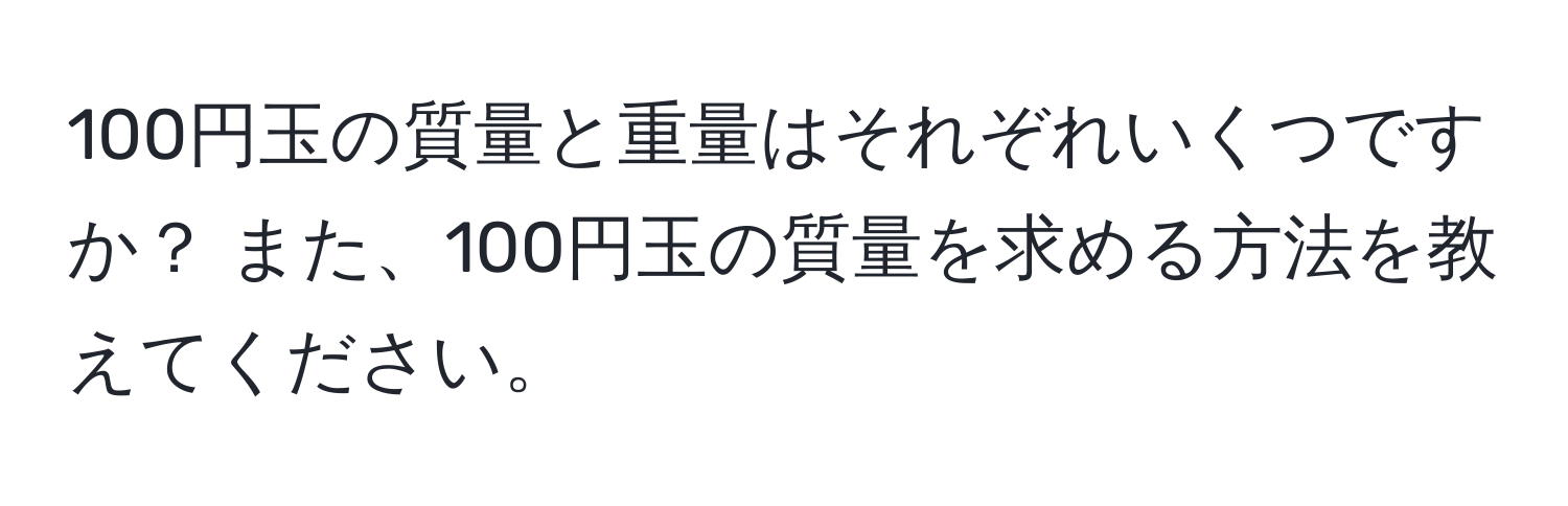 100円玉の質量と重量はそれぞれいくつですか？ また、100円玉の質量を求める方法を教えてください。