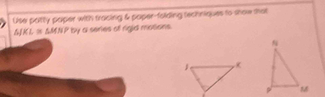 Use patty paper with tracing & paper-folding techniques to show that
LF KL≌ △ MNP by a seres of rigid mosions.