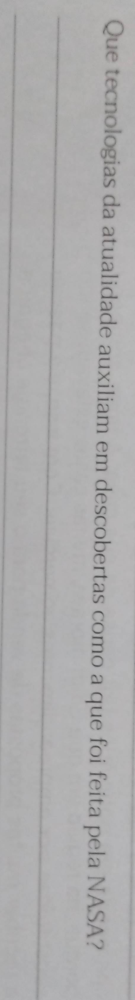 Que tecnologias da atualidade auxiliam em descobertas como a que foi feita pela NASA? 
_ 
_