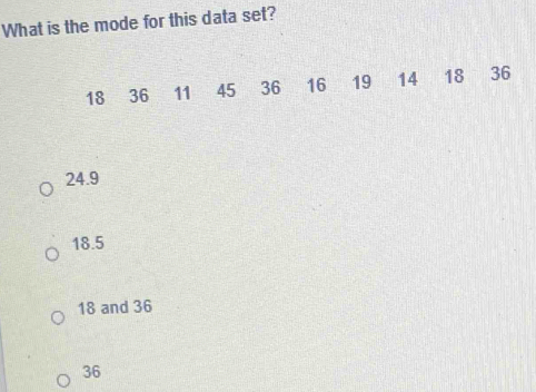 What is the mode for this data set?
24.9
18.5
18 and 36
36