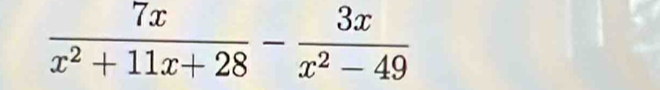  7x/x^2+11x+28 - 3x/x^2-49 