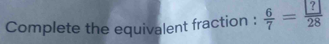 Complete the equivalent fraction :  6/7 = ?/28 