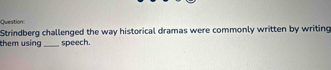Strindberg challenged the way historical dramas were commonly written by writing 
them using _speech.