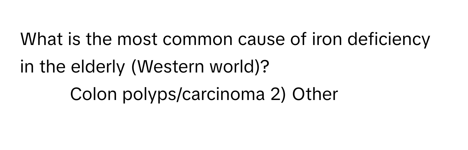 What is the most common cause of iron deficiency in the elderly (Western world)?

1) Colon polyps/carcinoma 2) Other