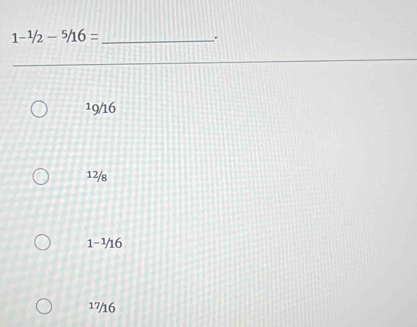 1-^1/2-^5/16= _
.
19/16
12/8
1-1/16
17/16