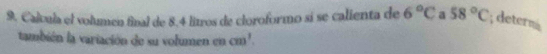 Caltula el volumen final de 8.4 litros de cloroformo sí se calienta de 6°C a 58°C; deterná 
también la variación de su volumen en cm^1.