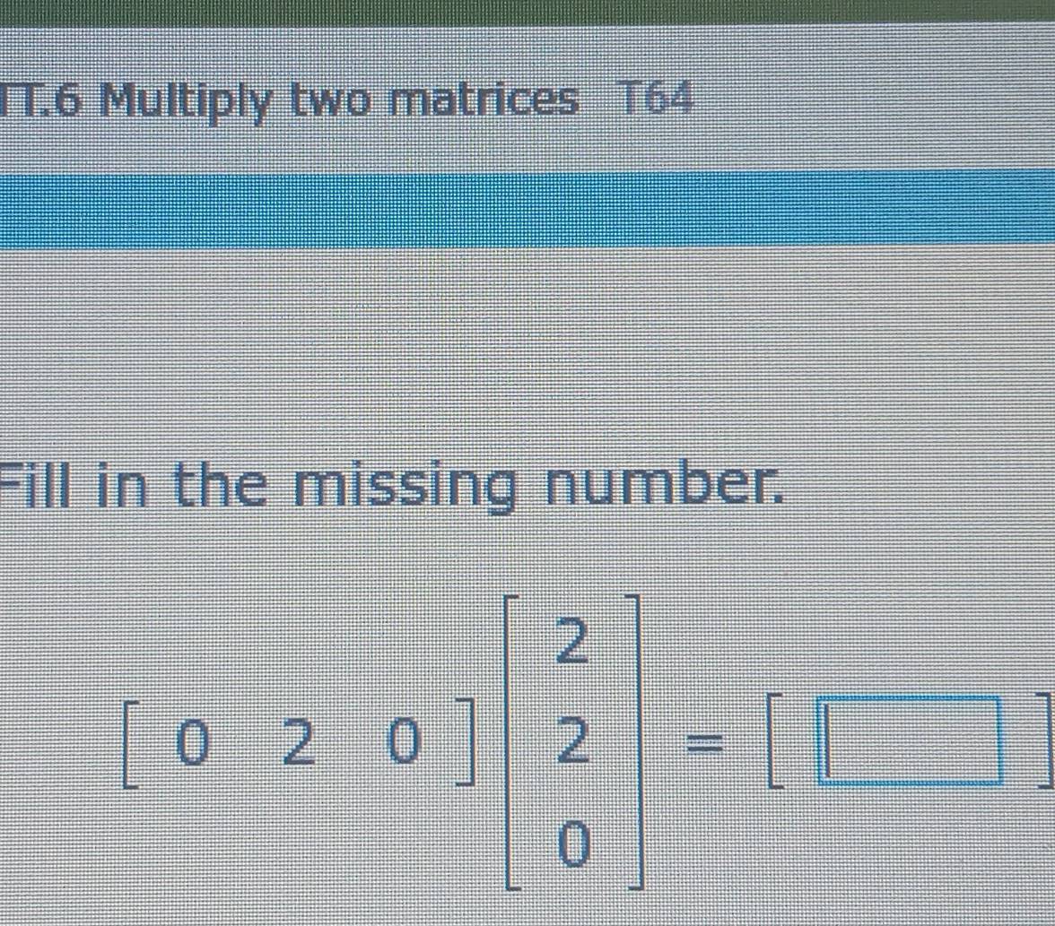 TT.6 Multiply two matrices T64 
Fill in the missing number.
[020]beginbmatrix 2 2 0endbmatrix -[□^(□)