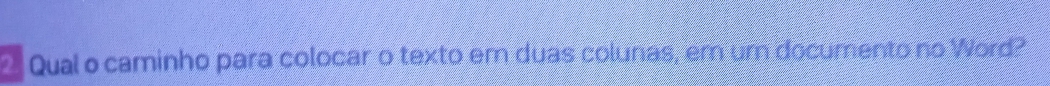 Qual o caminho para colocar o texto em duas colunas, em um documento no Word?