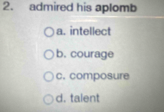 admired his aplomb
a. intellect
b, courage
c. composure
d. talent