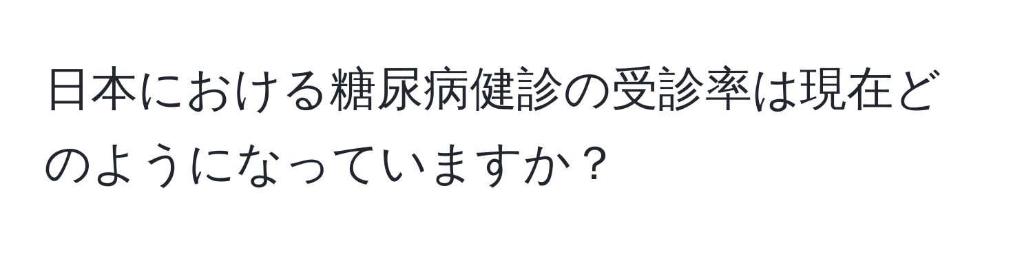 日本における糖尿病健診の受診率は現在どのようになっていますか？