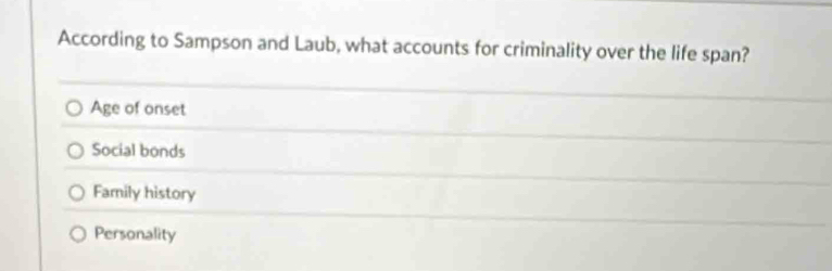 According to Sampson and Laub, what accounts for criminality over the life span?
Age of onset
Social bonds
Family history
Personality