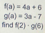 f(a)=4a+6
g(a)=3a-7
find f(2)· g(6)