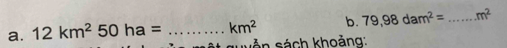 12km^250ha= _ 
km^2
b. 79,98dam^2= _  m^2
vễn sách khoảng: