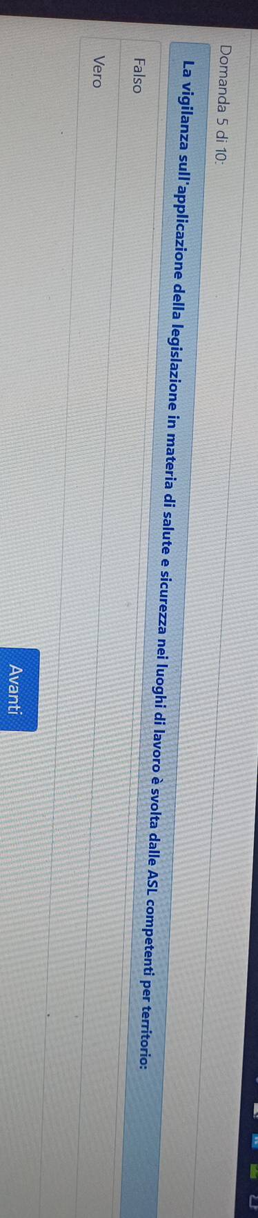 Domanda 5 di 10 :
La vigilanza sull'applicazione della legislazione in materia di salute e sicurezza nei luoghi di lavoro è svolta dalle ASL competenti per territorio:
Falso
Vero
Avanti