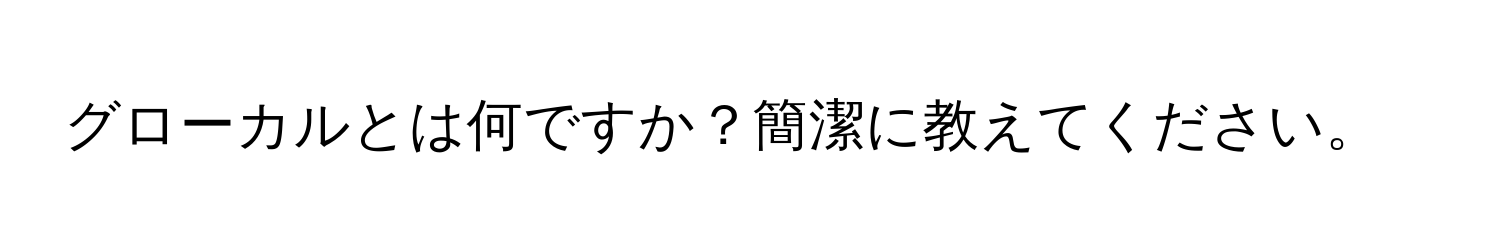 グローカルとは何ですか？簡潔に教えてください。