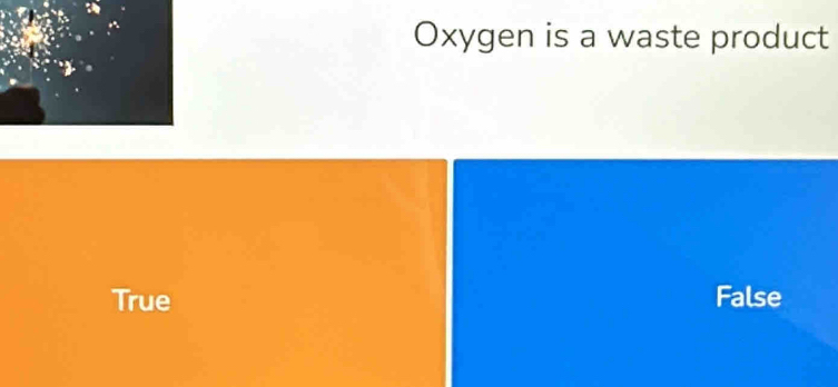 Oxygen is a waste product
True False