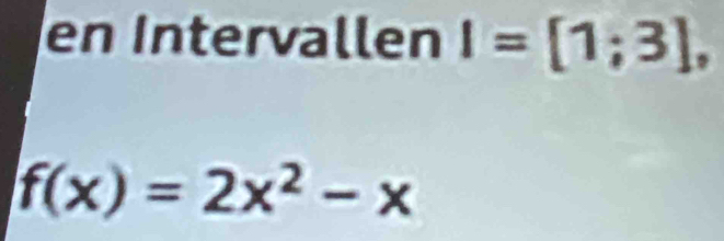 en Intervallen I=[1;3],
f(x)=2x^2-x