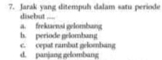 Jarak yang ditempuh dalam satu periode
disebut ....
a. frekensi gelombang
h. periode gelombang
c. cepat nambat gelombang
d. panjanggelombang