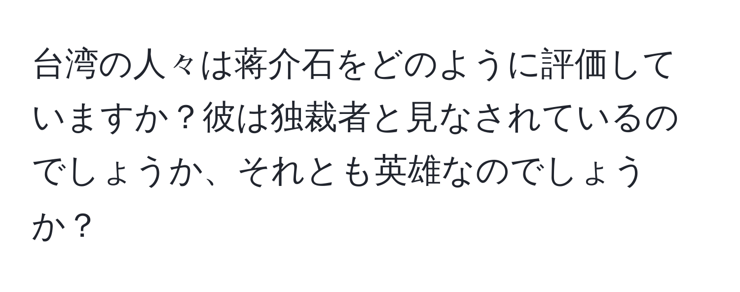 台湾の人々は蒋介石をどのように評価していますか？彼は独裁者と見なされているのでしょうか、それとも英雄なのでしょうか？