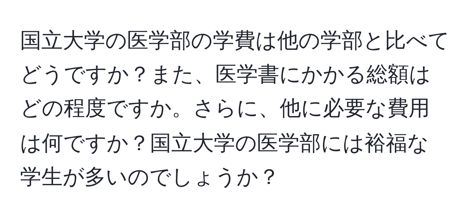 国立大学の医学部の学費は他の学部と比べてどうですか？また、医学書にかかる総額はどの程度ですか。さらに、他に必要な費用は何ですか？国立大学の医学部には裕福な学生が多いのでしょうか？