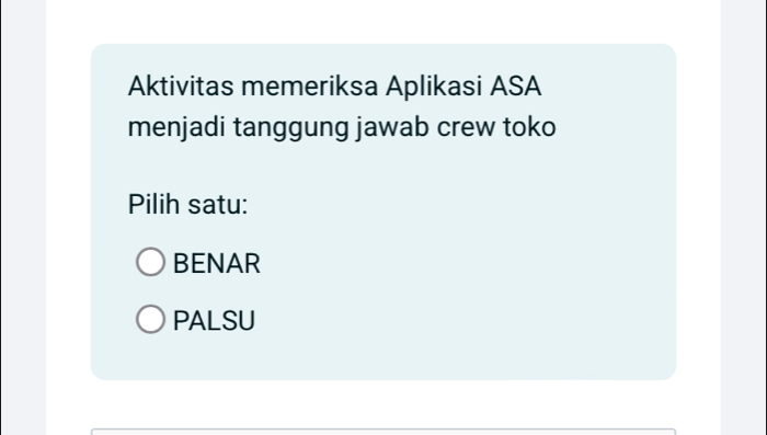 Aktivitas memeriksa Aplikasi ASA
menjadi tanggung jawab crew toko
Pilih satu:
BENAR
PALSU