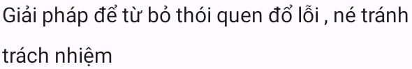 Giải pháp để từ bỏ thói quen đổ lỗi , né tránh 
trách nhiệm