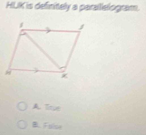 HILK is definitely a parallelogram.
A Tue
B. False