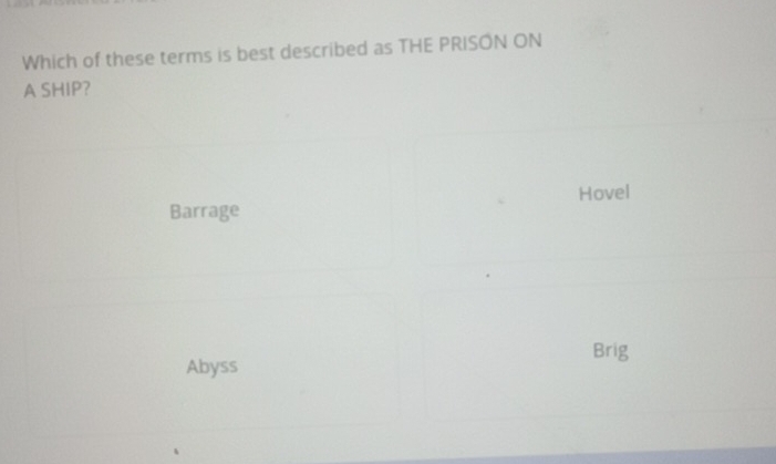 Which of these terms is best described as THE PRISON ON
A SHIP?
Hovel
Barrage
Abyss Brig