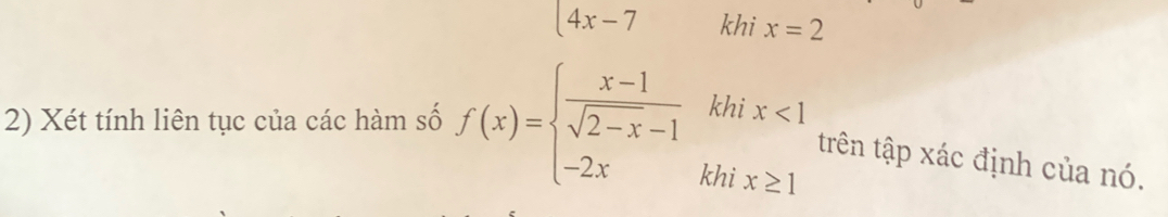 4x-
ix=2
2) Xét tính liên tục của các hàm số f(x)=beginarrayl  (x-1)/sqrt(2-x)-1 khix<1 -2xkhix≥ 1endarray. trên tập xác định của nó.