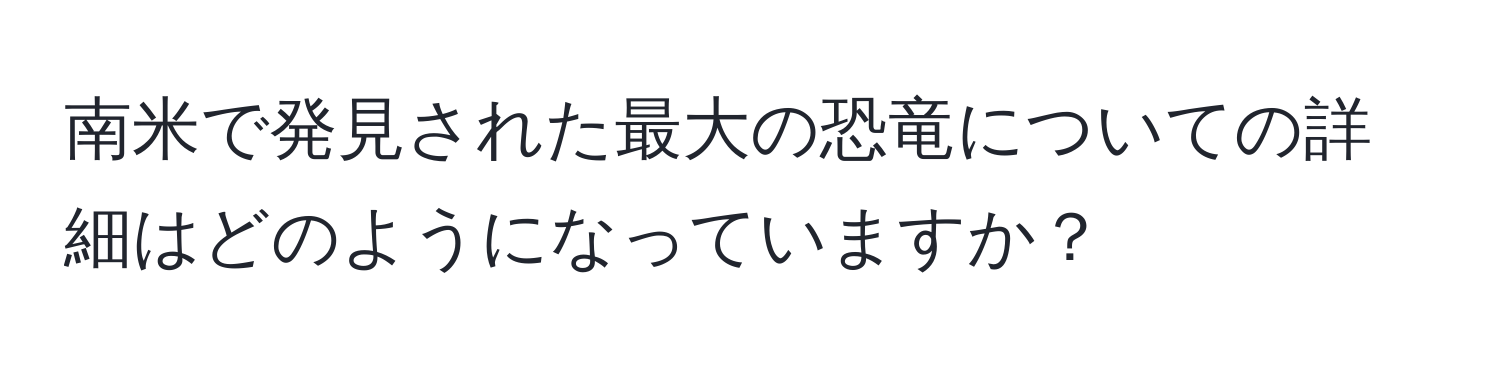 南米で発見された最大の恐竜についての詳細はどのようになっていますか？