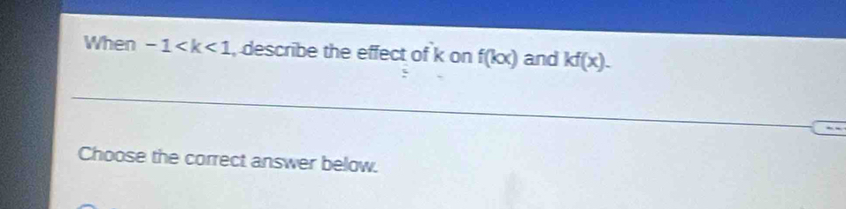 When -1 , describe the effect of k on f(kx) and kf(x). 
Choose the correct answer below.