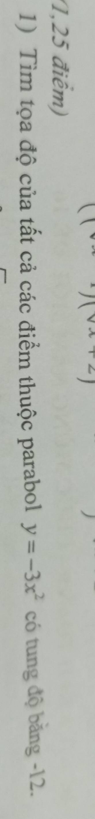 (1,25 điểm) 
1) Tìm tọa độ của tất cả các điểm thuộc parabol y=-3x^2 có tung độ băng -12.