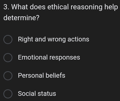 What does ethical reasoning help
determine?
Right and wrong actions
Emotional responses
Personal beliefs
Social status