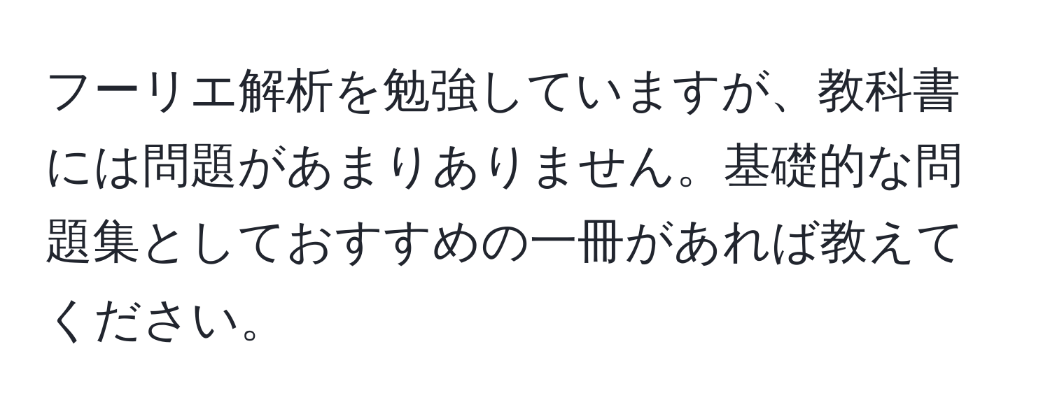 フーリエ解析を勉強していますが、教科書には問題があまりありません。基礎的な問題集としておすすめの一冊があれば教えてください。