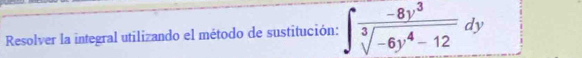 Resolver la integral utilizando el método de sustitución: ∈t  (-8y^3)/sqrt[3](-6y^4-12) dy