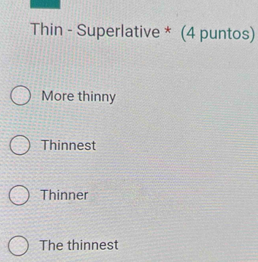 Thin - Superlative * (4 puntos)
More thinny
Thinnest
Thinner
The thinnest