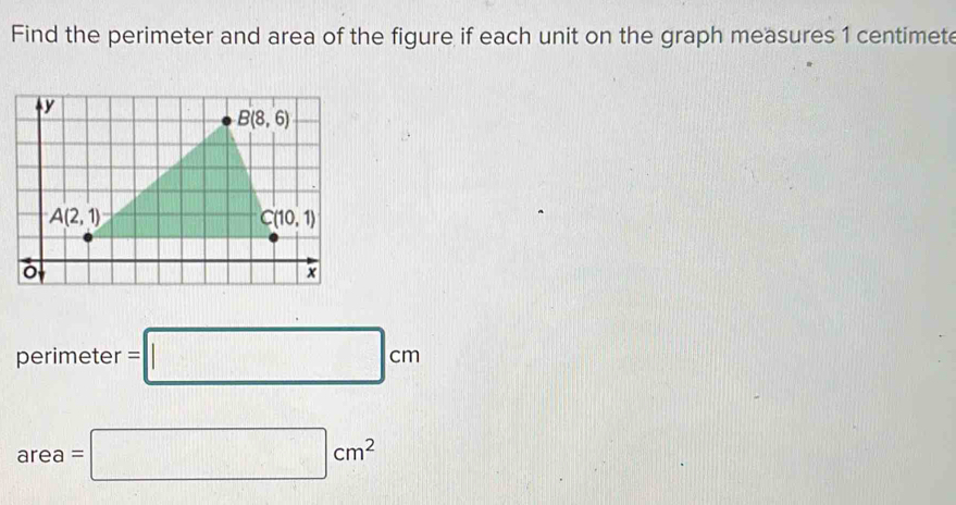 Find the perimeter and area of the figure if each unit on the graph measures 1 centimete
perimeter =□ cm
area=□ cm^2