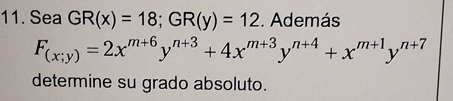 Sea GR(x)=18; GR(y)=12. Además
F_(x;y)=2x^(m+6)y^(n+3)+4x^(m+3)y^(n+4)+x^(m+1)y^(n+7)
determine su grado absoluto.